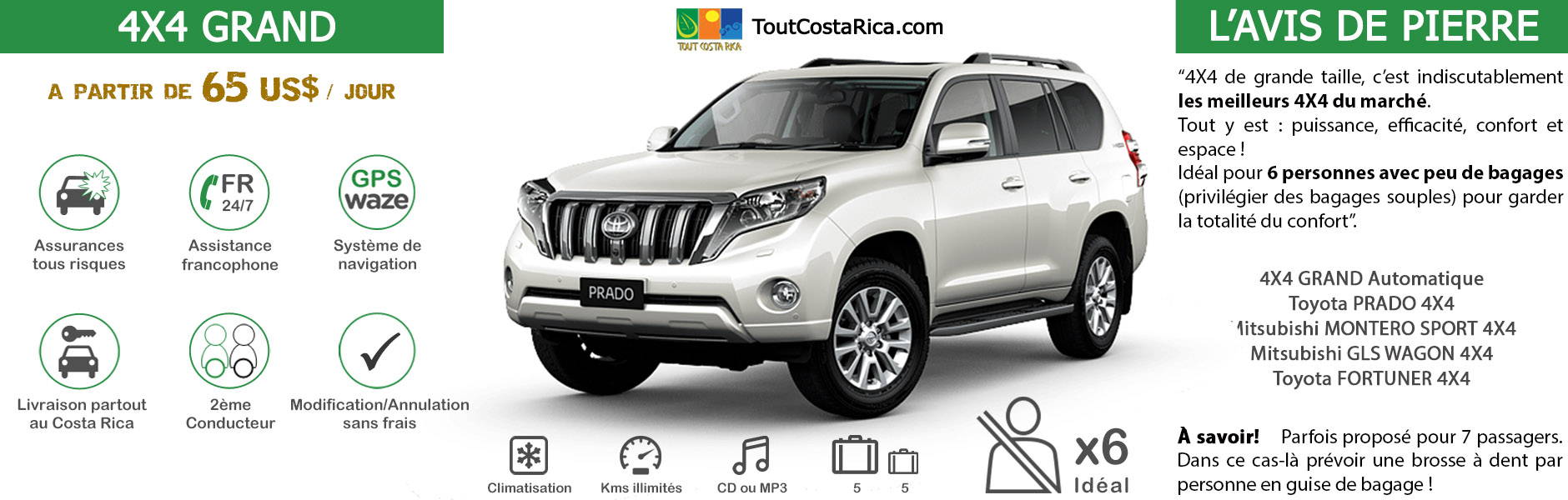 Location voiture 4x4 CLASSE 6 Costa Rica Toyota Prado / Mitsubishi Montero Sport / Mitsubishi Montero GLS Wagon / Toyota Fortuner / Nissan Pathfinder 5 ADULTES+1 ENFANT A PARTIR DE 430 US$ / SEMAINE (*) MALIN: TOUT INCLUS! GPS OFFERT ! 2nD CONDUCTEUR KM ILLIMITES ASSURANCES TOUS RISQUES RESA SANS CARTE BANCAIRE ASSISTANCE 24/24 ETC (SIEGES BEBES, rehausseurs, surfâ€¦)