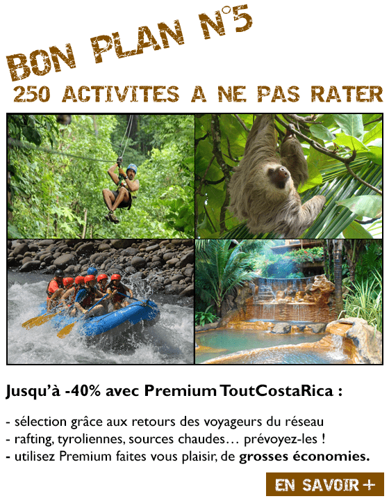 BON PLAN N°5 100 ACTIVITES A NE PAS RATER Jusqu’à -40% avec Premium ToutCostaRica : sélection grâce aux retours des voyageurs du réseau rafting, tyroliennes, sources chaudes… prévoyez-les ! utilisez Premium faites vous plaisir, de grosses économies.