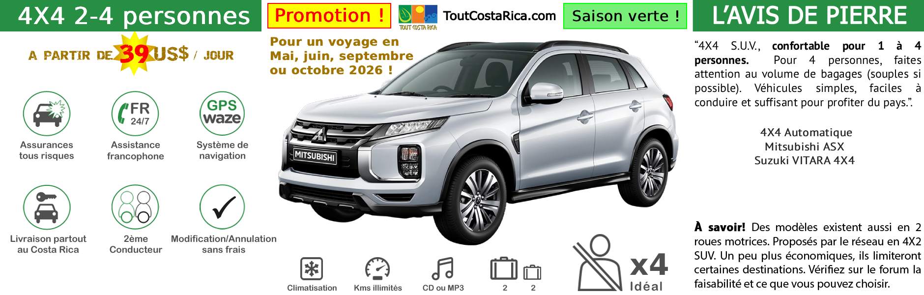 Location voiture 4x4 pour 2-4 personnes Costa Rica Mitsubishi ASX / Suzuki Vitara PROMOTION SAISON VERTE 2026 (MAI, JUIN, SEPTEMBRE, OCTOBRE) A PARTIR DE 273 US$ / SEMAINE (*) MALIN: TOUT INCLUS! GPS OFFERT ! 2nD CONDUCTEUR KM ILLIMITES ASSURANCES TOUS RISQUES RESA SANS CARTE BANCAIRE ASSISTANCE 24/24 ETC (SIEGES BEBES, rehausseurs, surf…)