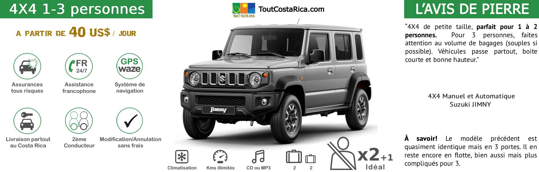 Location voiture 4x4 pour 1-3 personnes Costa Rica Suzuki Jimny 1 à 3 ADULTES A PARTIR DE 280 US$ / SEMAINE (*) MALIN: TOUT INCLUS! GPS OFFERT ! 2nD CONDUCTEUR KM ILLIMITES ASSURANCES TOUS RISQUES RESA SANS CARTE BANCAIRE ASSISTANCE 24/24 ETC (SIEGES BEBES, rehausseurs, surf…)