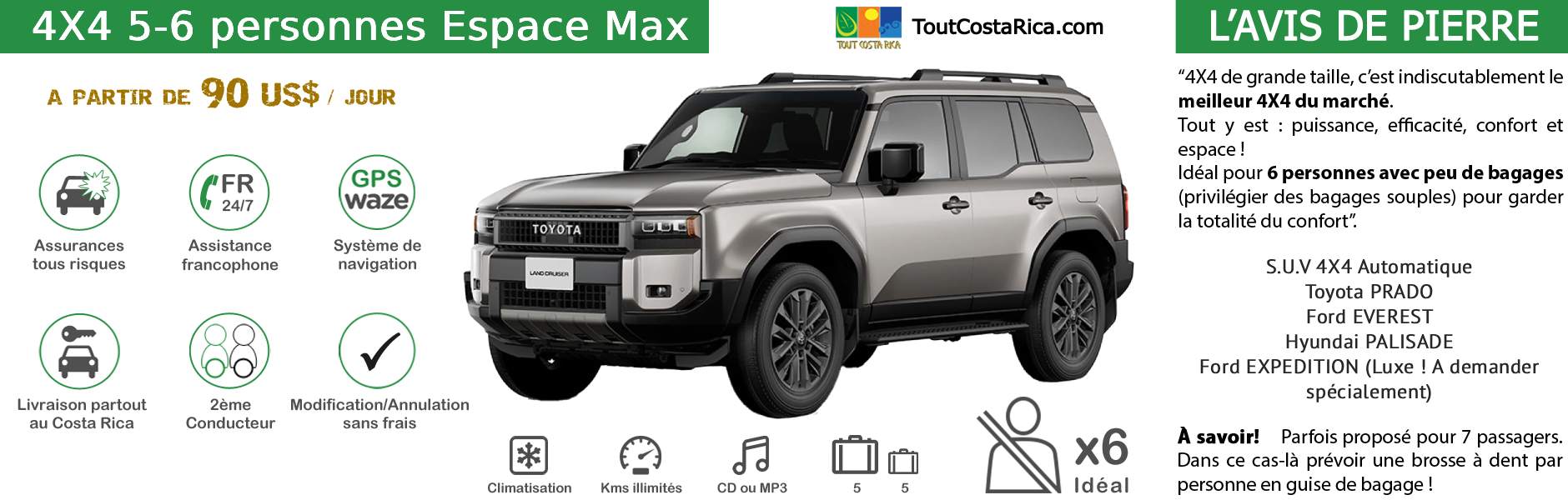 Location voiture 4x4 pour 5-6 personnes Luxe Costa Rica Toyota Prado / Ford Everest / Hyundai Palisade / Ford Expedition 5 ADULTES+1 ENFANT A PARTIR DE 630 US$ / SEMAINE (*) MALIN: TOUT INCLUS! SYSTÈME DE NAVIGATION OFFERT ! 2nD CONDUCTEUR KM ILLIMITES ASSURANCES TOUS RISQUES RESA SANS CARTE BANCAIRE ASSISTANCE 24/24 ETC (SIEGES BEBES, rehausseurs, surf…)